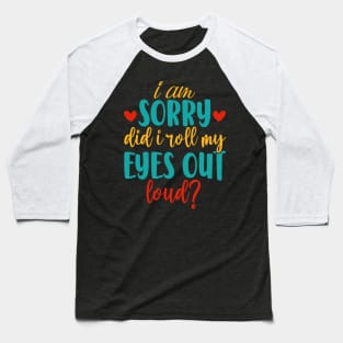 I Am Sorry Did I Roll My Eyes out Loud Baseball T-Shirt